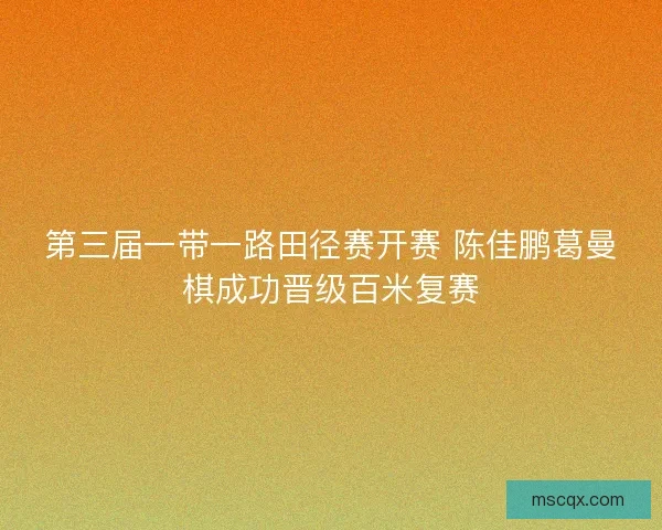 第三届一带一路田径赛开赛 陈佳鹏葛曼棋成功晋级百米复赛