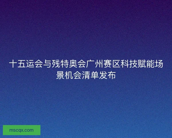 十五运会与残特奥会广州赛区科技赋能场景机会清单发布