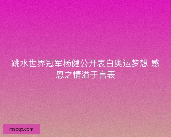 跳水世界冠军杨健公开表白奥运梦想 感恩之情溢于言表