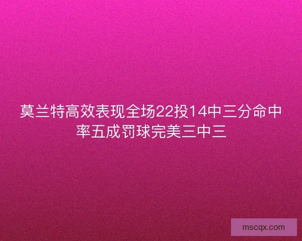 莫兰特高效表现全场22投14中三分命中率五成罚球完美三中三